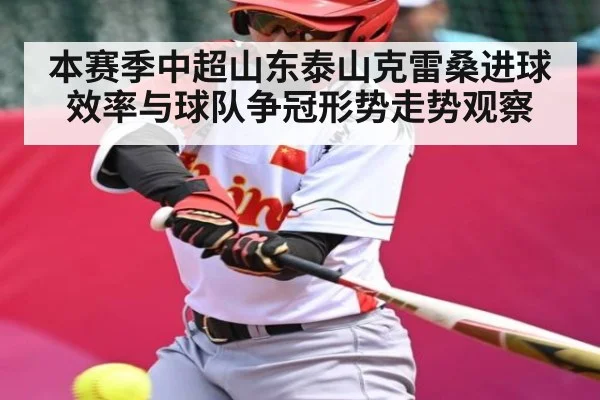 本赛季中超山东泰山克雷桑进球效率与球队争冠形势走势观察